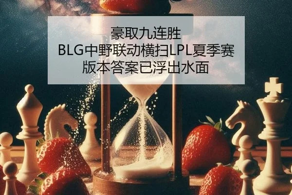 豪取九连胜 BLG中野联动横扫LPL夏季赛 版本答案已浮出水面