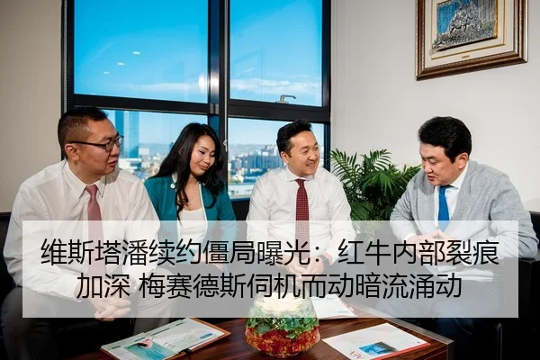 维斯塔潘续约僵局曝光：红牛内部裂痕加深 梅赛德斯伺机而动暗流涌动