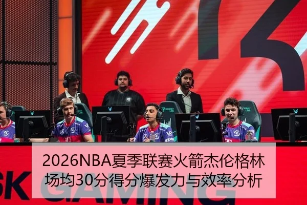 2026NBA夏季联赛火箭杰伦格林场均30分得分爆发力与效率分析