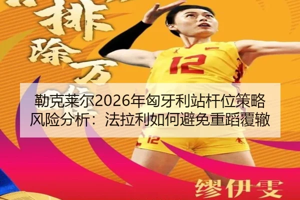 勒克莱尔2026年匈牙利站杆位策略风险分析：法拉利如何避免重蹈覆辙
